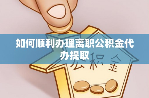 眉县如何顺利办理离职公积金代办提取