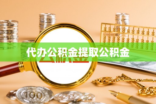 眉县代办公积金提取公积金
