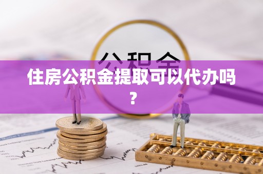眉县住房公积金提取可以代办吗？