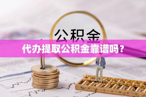 眉县代办提取公积金靠谱吗？