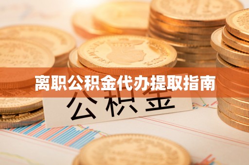 眉县离职公积金代办提取指南